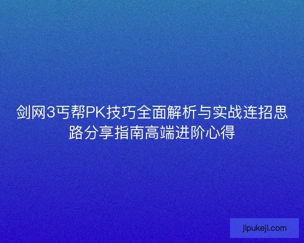 剑网3丐帮PK技巧全面解析与实战连招思路分享指南高端进阶心得